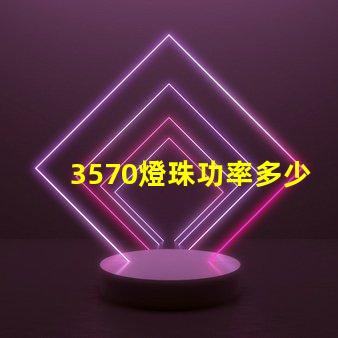 3570燈珠功率多少瓦 led燈珠功率一般多少瓦